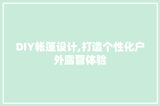 DIY帐篷设计,打造个性化户外露营体验 必应SEO