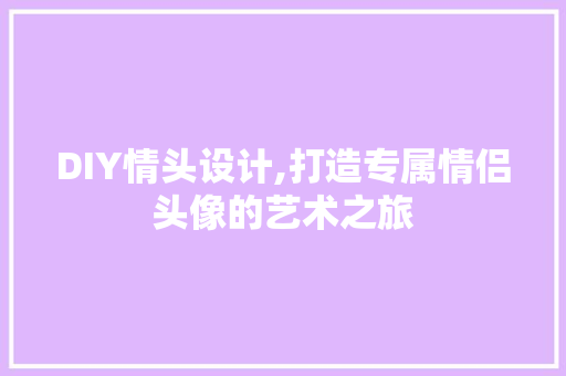 DIY情头设计,打造专属情侣头像的艺术之旅