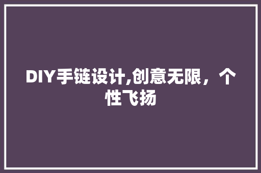 DIY手链设计,创意无限，个性飞扬 百度SEO