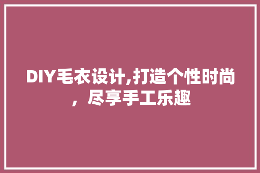 DIY毛衣设计,打造个性时尚，尽享手工乐趣