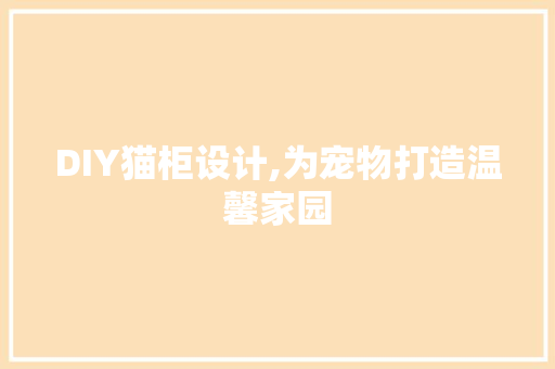 DIY猫柜设计,为宠物打造温馨家园