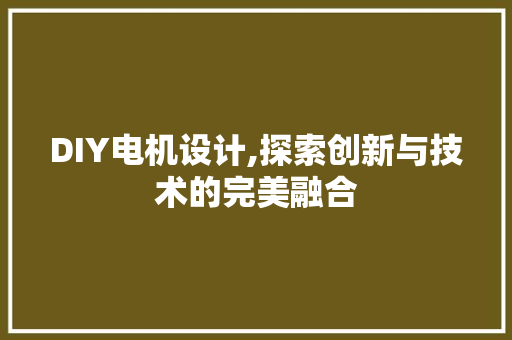 DIY电机设计,探索创新与技术的完美融合