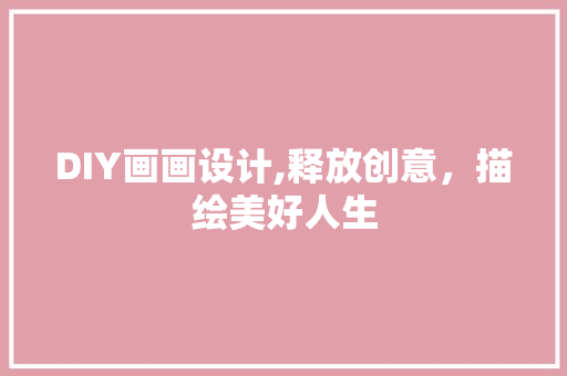 DIY画画设计,释放创意，描绘美好人生