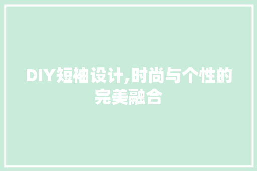 DIY短袖设计,时尚与个性的完美融合