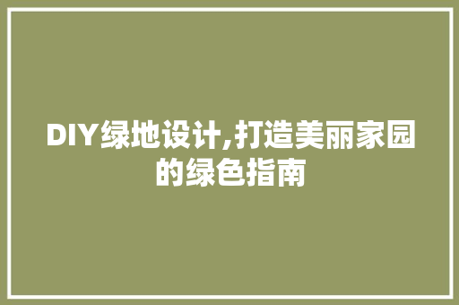 DIY绿地设计,打造美丽家园的绿色指南