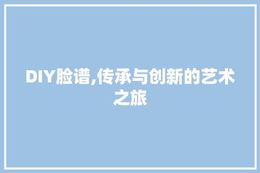 DIY脸谱,传承与创新的艺术之旅