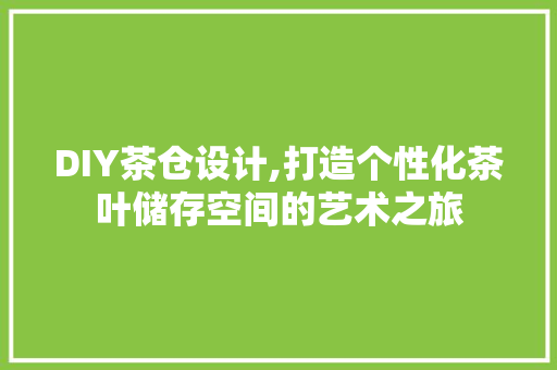 DIY茶仓设计,打造个性化茶叶储存空间的艺术之旅