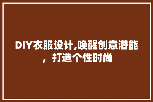DIY衣服设计,唤醒创意潜能，打造个性时尚