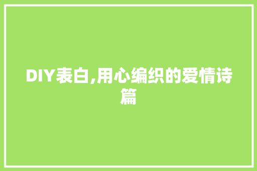 DIY表白,用心编织的爱情诗篇