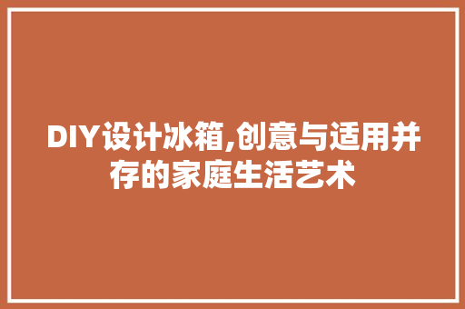 DIY设计冰箱,创意与适用并存的家庭生活艺术