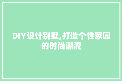 DIY设计别墅,打造个性家园的时尚潮流