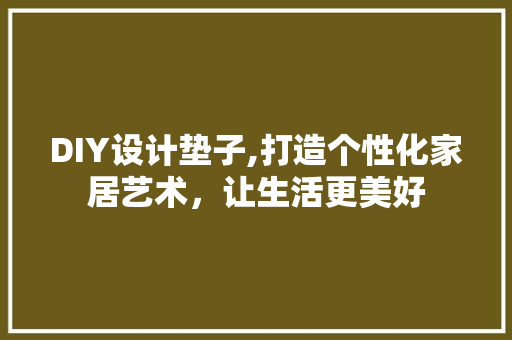 DIY设计垫子,打造个性化家居艺术，让生活更美好 百度SEO