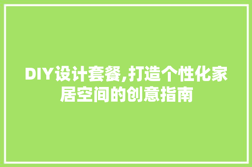 DIY设计套餐,打造个性化家居空间的创意指南