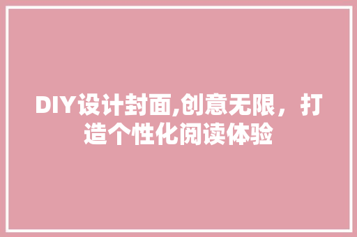 DIY设计封面,创意无限，打造个性化阅读体验 百度SEO