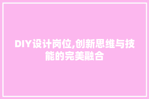 DIY设计岗位,创新思维与技能的完美融合