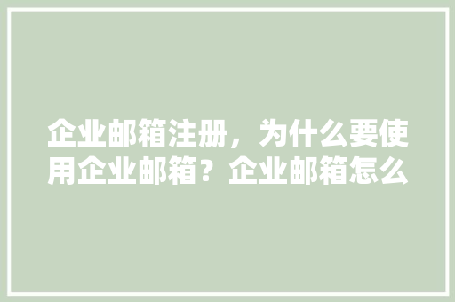 企业邮箱注册，为什么要使用企业邮箱？企业邮箱怎么注册申请「为什么用企业邮箱登录不了」 企业邮箱注册，为什么要使用企业邮箱？企业邮箱怎么注册申请「为什么用企业邮箱登录不了」 神马SEO
