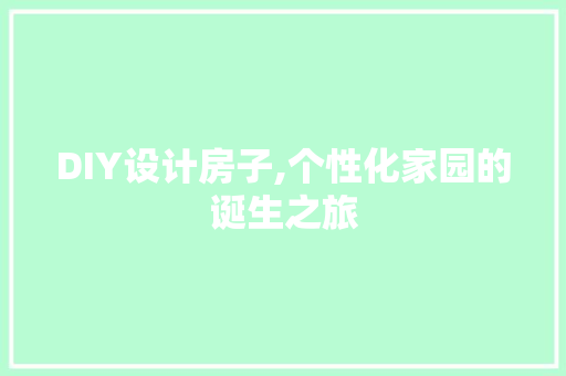 DIY设计房子,个性化家园的诞生之旅 百度SEO