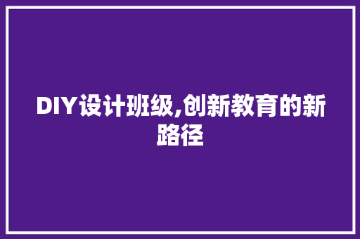 DIY设计班级,创新教育的新路径