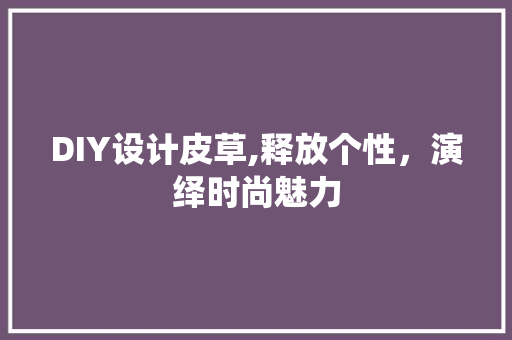 DIY设计皮草,释放个性，演绎时尚魅力