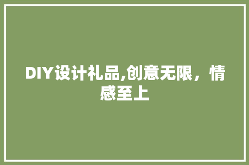 DIY设计礼品,创意无限，情感至上