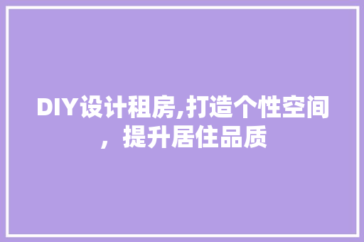DIY设计租房,打造个性空间，提升居住品质