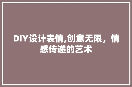 DIY设计表情,创意无限，情感传递的艺术