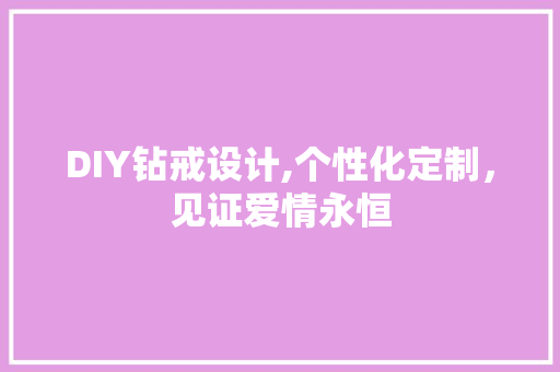 DIY钻戒设计,个性化定制，见证爱情永恒