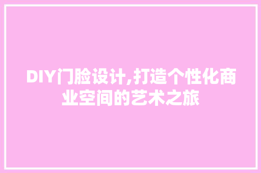 DIY门脸设计,打造个性化商业空间的艺术之旅