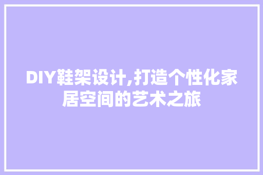 DIY鞋架设计,打造个性化家居空间的艺术之旅
