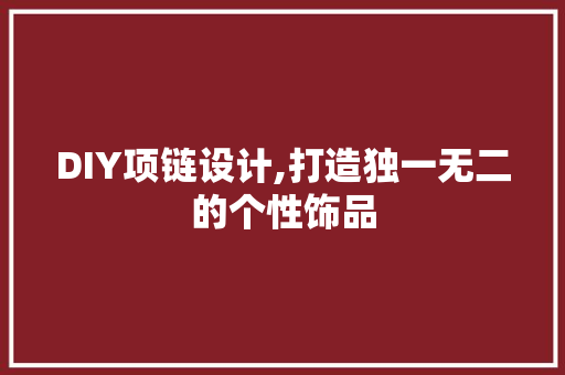 DIY项链设计,打造独一无二的个性饰品