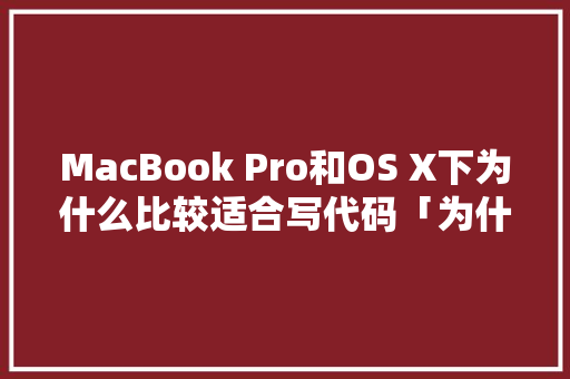 MacBook Pro和OS X下为什么比较适合写代码「为什么要设计代码?」 MacBook Pro和OS X下为什么比较适合写代码「为什么要设计代码?」 神马SEO