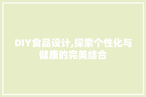 DIY食品设计,探索个性化与健康的完美结合