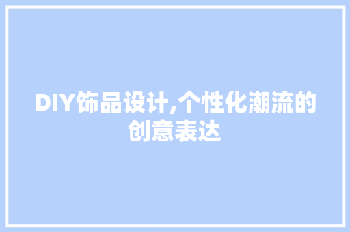 DIY饰品设计,个性化潮流的创意表达
