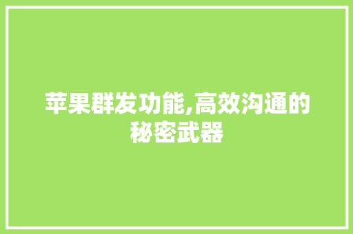 苹果群发功能,高效沟通的秘密武器