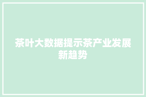 茶叶大数据提示茶产业发展新趋势