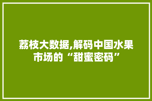 荔枝大数据,解码中国水果市场的“甜蜜密码”