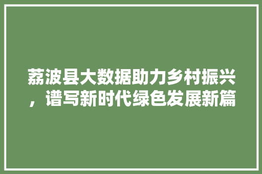 荔波县大数据助力乡村振兴，谱写新时代绿色发展新篇章 搜狗SEO