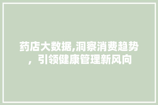 药店大数据,洞察消费趋势，引领健康管理新风向