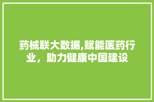 药械联大数据,赋能医药行业，助力健康中国建设