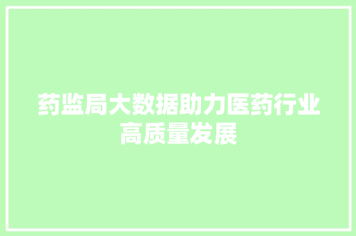 药监局大数据助力医药行业高质量发展