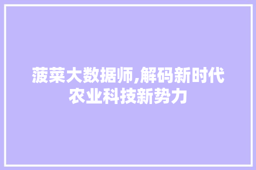 菠菜大数据师,解码新时代农业科技新势力