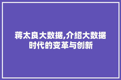 蒋太良大数据,介绍大数据时代的变革与创新