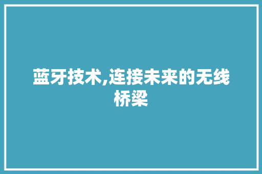 蓝牙技术,连接未来的无线桥梁