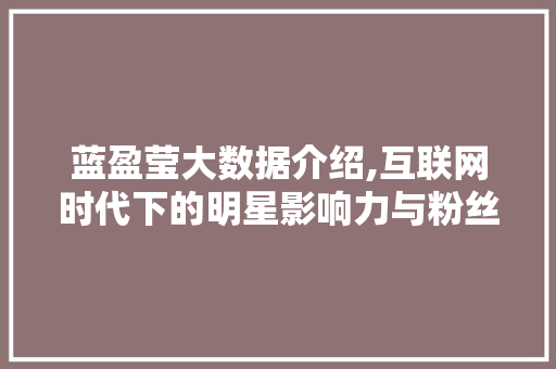 蓝盈莹大数据介绍,互联网时代下的明星影响力与粉丝经济