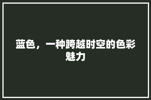 蓝色，一种跨越时空的色彩魅力