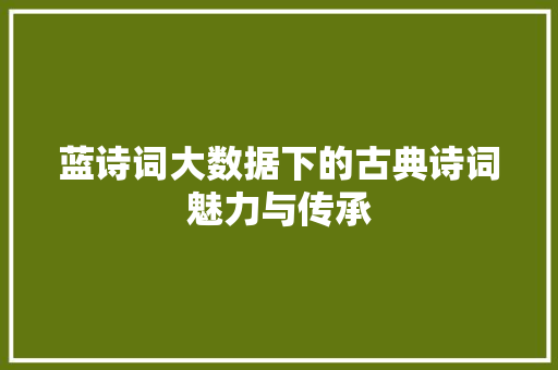 蓝诗词大数据下的古典诗词魅力与传承