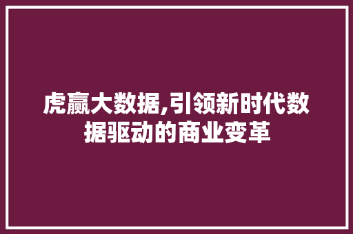 虎赢大数据,引领新时代数据驱动的商业变革 搜狗SEO