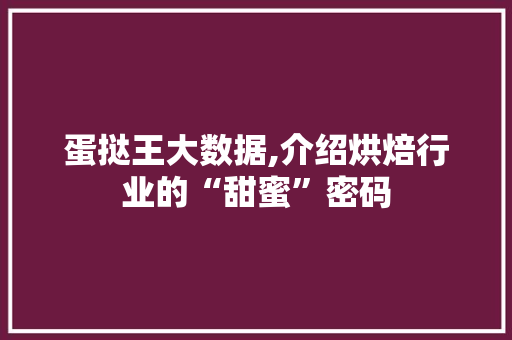 蛋挞王大数据,介绍烘焙行业的“甜蜜”密码