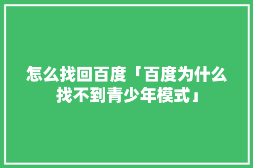 怎么找回百度「百度为什么找不到青少年模式」