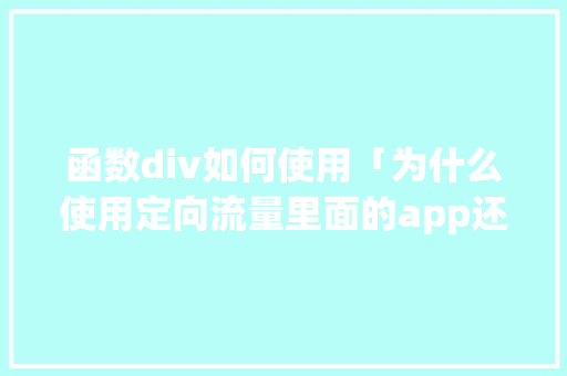 函数div如何使用「为什么使用定向流量里面的app还扣全国流量」